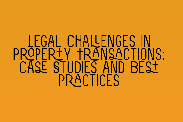 Featured image for Legal Challenges in Property Transactions: Case Studies and Best Practices