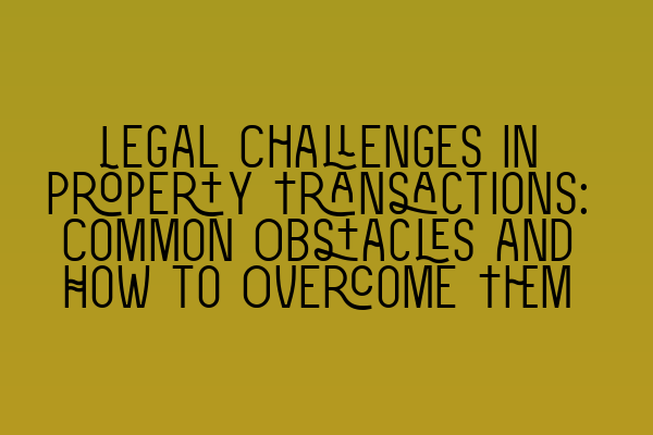 Featured image for Legal Challenges in Property Transactions: Common Obstacles and How to Overcome Them