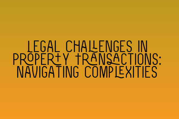 Featured image for Legal Challenges in Property Transactions: Navigating Complexities