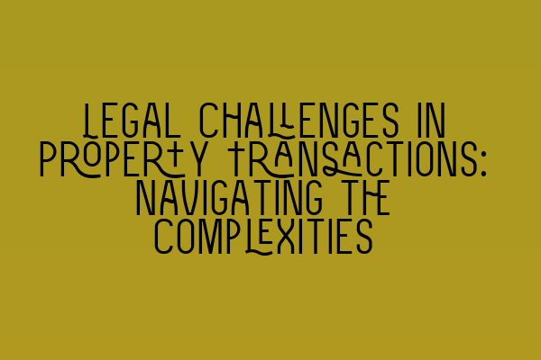 Featured image for Legal Challenges in Property Transactions: Navigating the Complexities