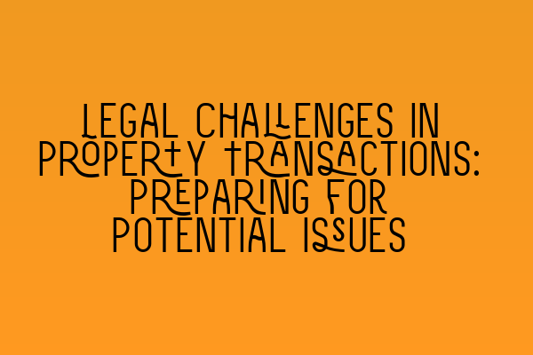 Featured image for Legal Challenges in Property Transactions: Preparing for Potential Issues