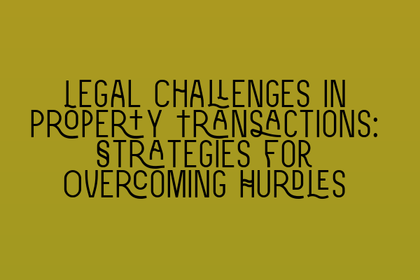 Featured image for Legal Challenges in Property Transactions: Strategies for Overcoming Hurdles