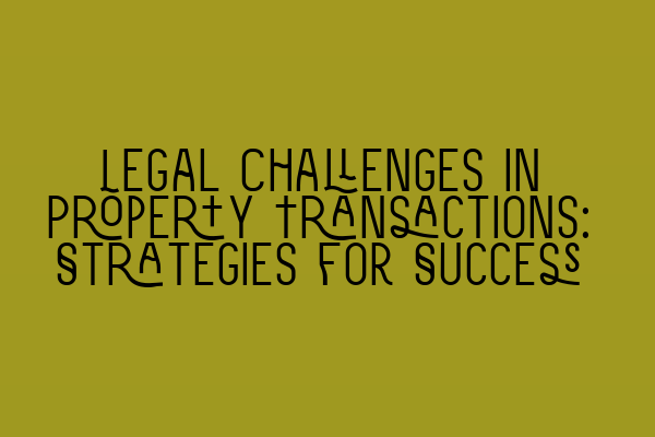 Featured image for Legal Challenges in Property Transactions: Strategies for Success