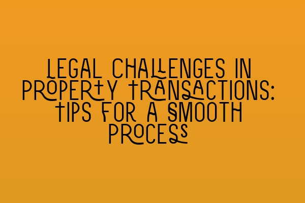 Featured image for Legal Challenges in Property Transactions: Tips for a Smooth Process