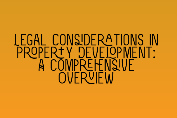 Legal Considerations in Property Development: A Comprehensive Overview