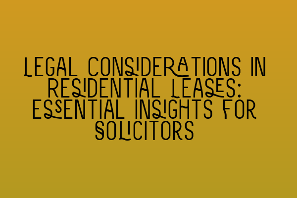 Legal Considerations in Residential Leases: Essential Insights for Solicitors