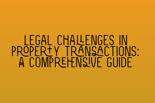 Featured image for Legal challenges in property transactions: A comprehensive guide