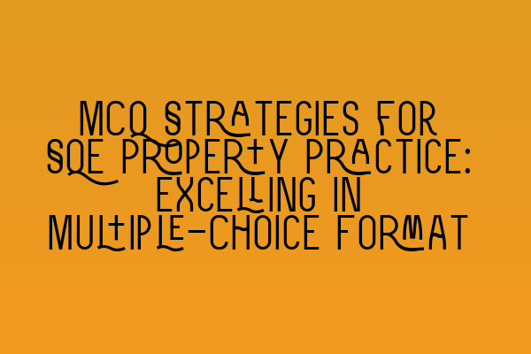 MCQ Strategies for SQE Property Practice: Excelling in Multiple-Choice Format