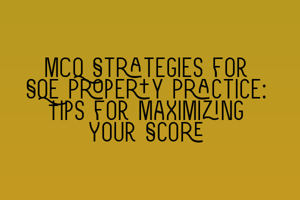 MCQ Strategies for SQE Property Practice: Tips for Maximizing Your Score