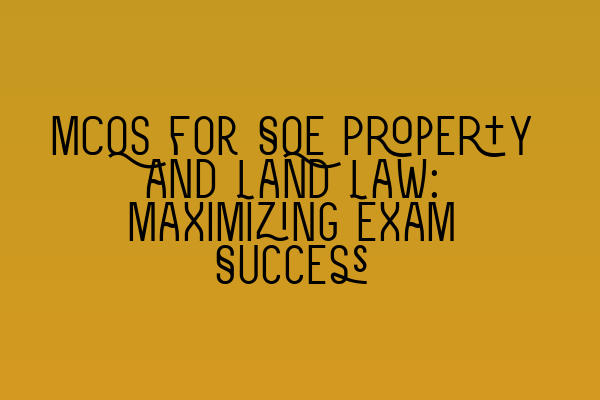 Featured image for MCQs for SQE Property and Land Law: Maximizing Exam Success