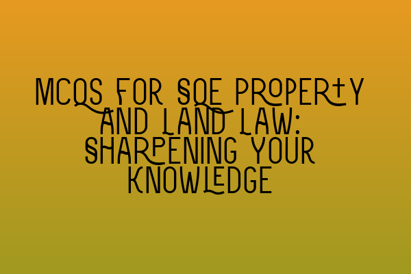 Featured image for MCQs for SQE Property and Land Law: Sharpening Your Knowledge