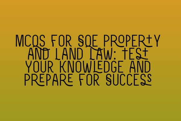 Featured image for MCQs for SQE Property and Land Law: Test Your Knowledge and Prepare for Success
