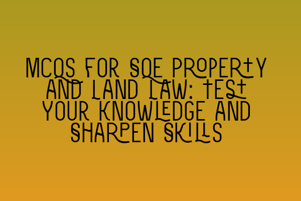 MCQs for SQE Property and Land Law: Test Your Knowledge and Sharpen Skills