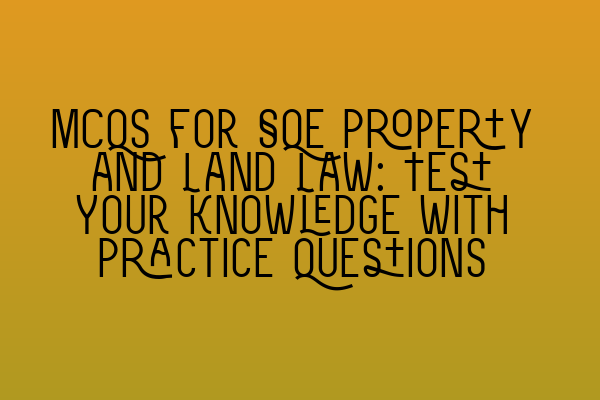 MCQs for SQE Property and Land Law: Test Your Knowledge with Practice Questions