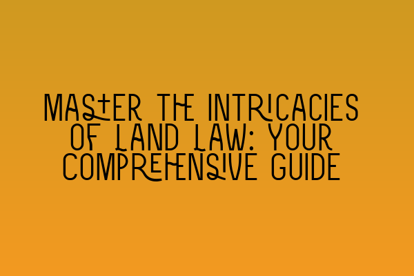 Featured image for Master the Intricacies of Land Law: Your Comprehensive Guide