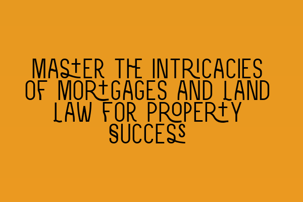 Master the Intricacies of Mortgages and Land Law for Property Success