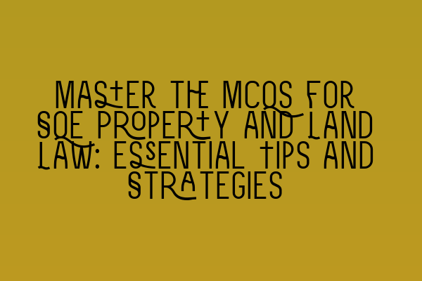 Featured image for Master the MCQs for SQE Property and Land Law: Essential Tips and Strategies