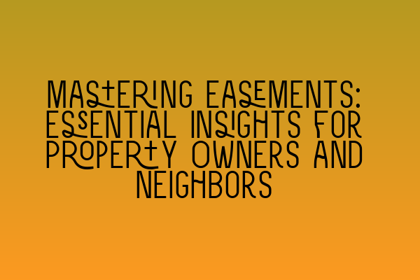 Featured image for Mastering Easements: Essential Insights for Property Owners and Neighbors