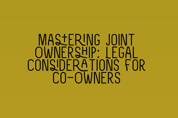 Featured image for Mastering Joint Ownership: Legal Considerations for Co-Owners