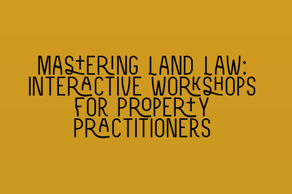 Featured image for Mastering Land Law: Interactive Workshops for Property Practitioners