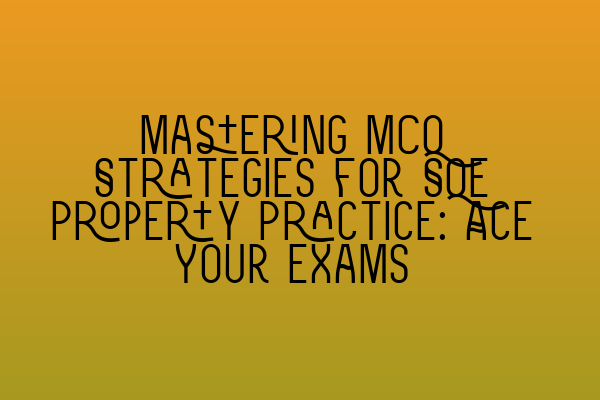 Mastering MCQ Strategies for SQE Property Practice: Ace Your Exams