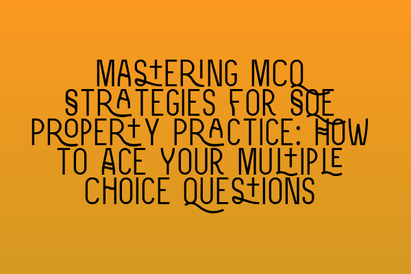 Mastering MCQ Strategies for SQE Property Practice: How to Ace Your Multiple Choice Questions