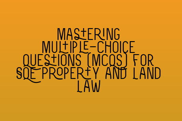 Mastering Multiple-Choice Questions (MCQs) for SQE Property and Land Law