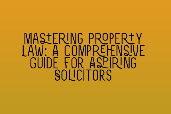 Featured image for Mastering Property Law: A Comprehensive Guide for Aspiring Solicitors