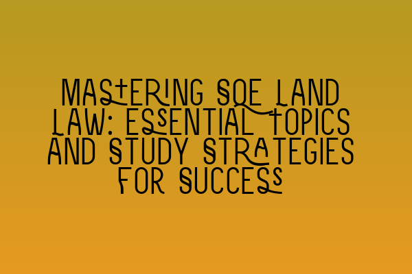 Featured image for Mastering SQE Land Law: Essential Topics and Study Strategies for Success