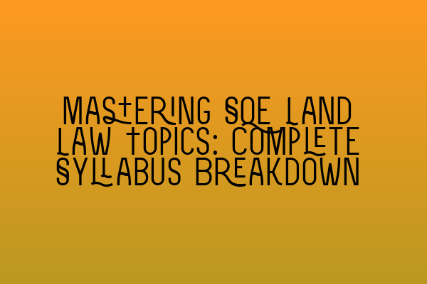 Mastering SQE Land Law Topics: Complete Syllabus Breakdown