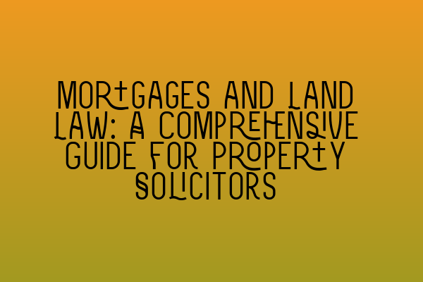 Mortgages and Land Law: A Comprehensive Guide for Property Solicitors