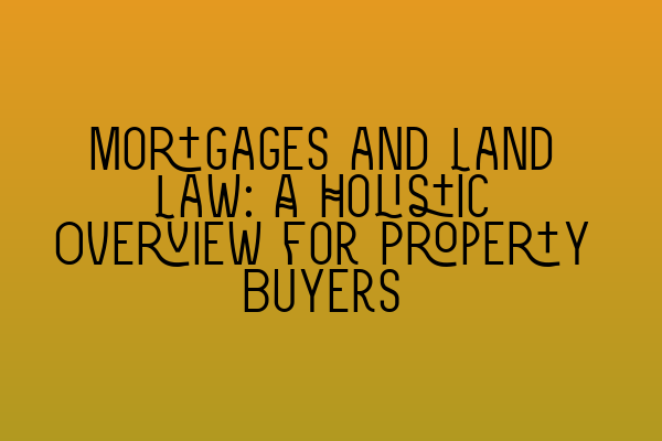 Featured image for Mortgages and Land Law: A Holistic Overview for Property Buyers