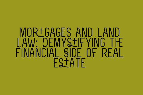 Mortgages and Land Law: Demystifying the Financial Side of Real Estate