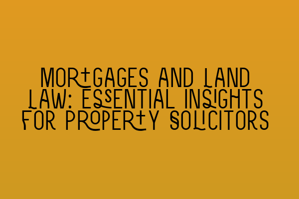 Featured image for Mortgages and Land Law: Essential Insights for Property Solicitors