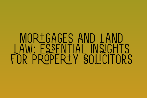 Featured image for Mortgages and Land Law: Essential Insights for Property Solicitors