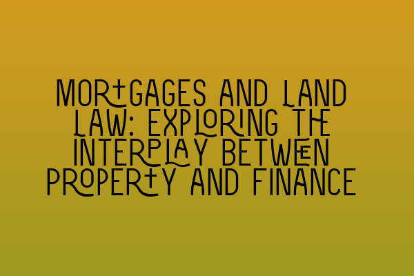 Featured image for Mortgages and Land Law: Exploring the Interplay between Property and Finance