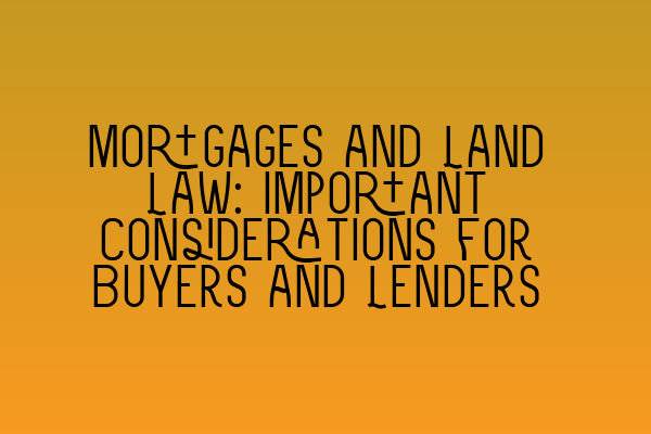 Featured image for Mortgages and Land Law: Important Considerations for Buyers and Lenders