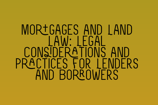 Featured image for Mortgages and Land Law: Legal Considerations and Practices for Lenders and Borrowers