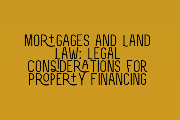 Mortgages and Land Law: Legal Considerations for Property Financing