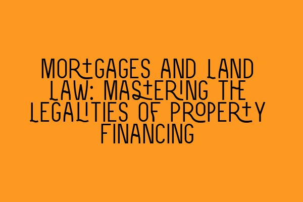 Featured image for Mortgages and Land Law: Mastering the Legalities of Property Financing