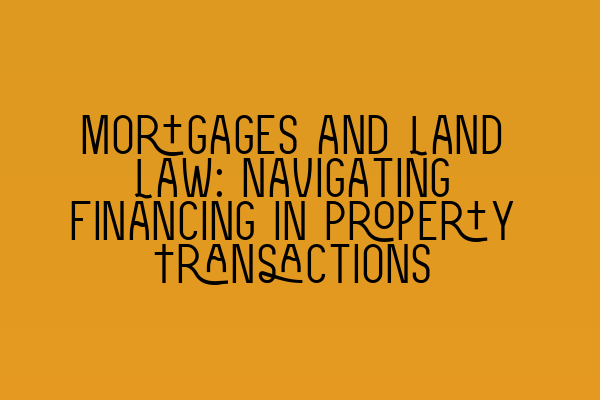 Featured image for Mortgages and Land Law: Navigating Financing in Property Transactions
