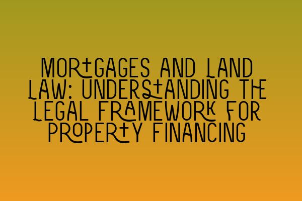 Featured image for Mortgages and Land Law: Understanding the Legal Framework for Property Financing