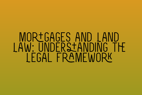 Mortgages and Land Law: Understanding the Legal Framework