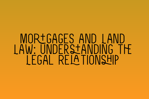 Featured image for Mortgages and Land Law: Understanding the Legal Relationship