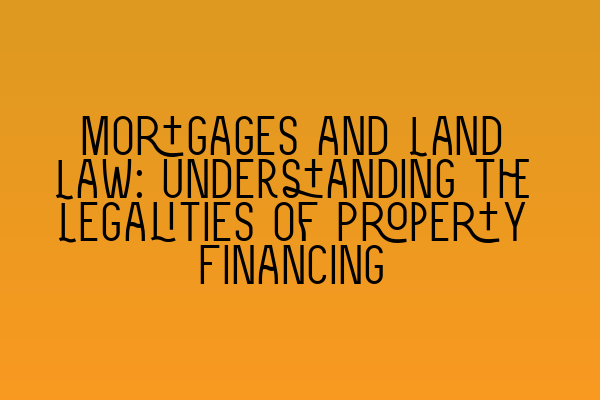 Featured image for Mortgages and Land Law: Understanding the Legalities of Property Financing