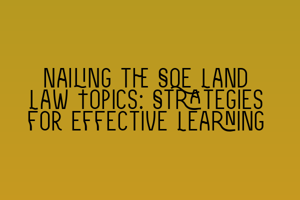 Nailing the SQE Land Law Topics: Strategies for Effective Learning