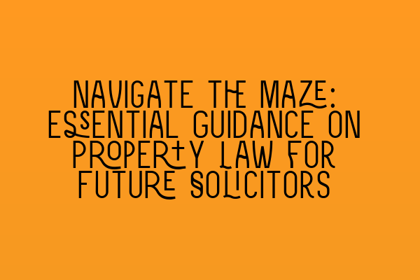 Featured image for Navigate the Maze: Essential Guidance on Property Law for Future Solicitors