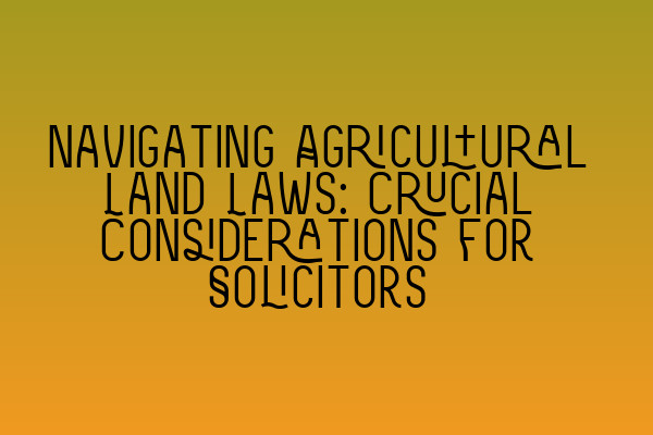 Featured image for Navigating Agricultural Land Laws: Crucial Considerations for Solicitors