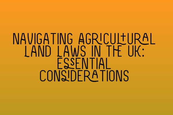 Featured image for Navigating Agricultural Land Laws in the UK: Essential Considerations