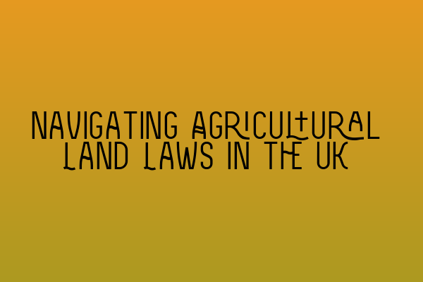 Navigating Agricultural Land Laws in the UK